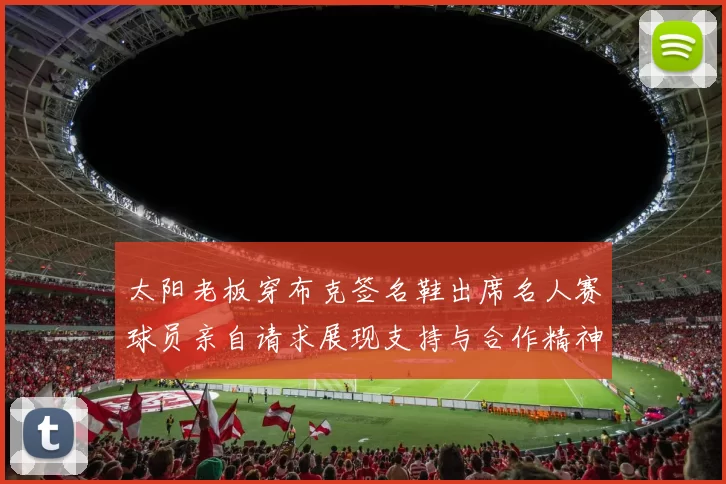 太阳老板穿布克签名鞋出席名人赛球员亲自请求展现支持与合作精神