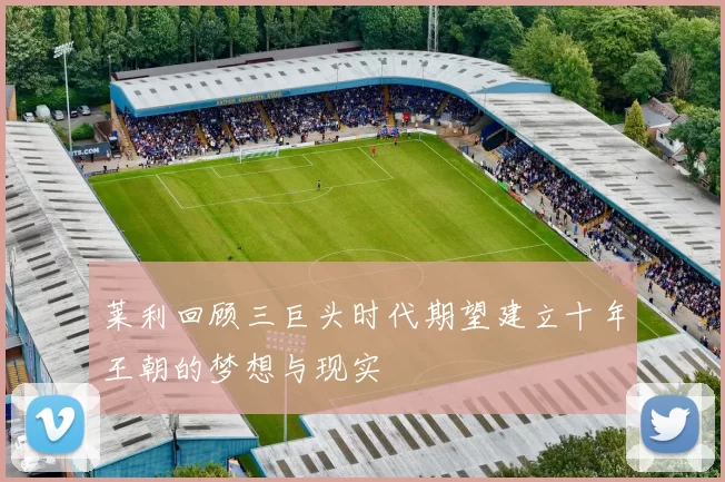 莱利回顾三巨头时代期望建立十年王朝的梦想与现实