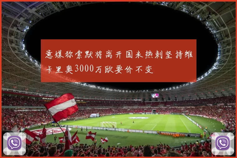 意媒称索默将离开国米热刺坚持维卡里奥3000万欧要价不变