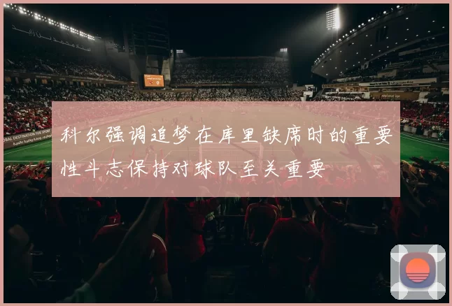 科尔强调追梦在库里缺席时的重要性斗志保持对球队至关重要